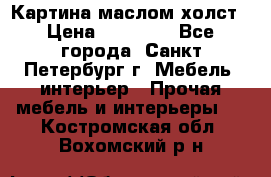 Картина маслом холст › Цена ­ 35 000 - Все города, Санкт-Петербург г. Мебель, интерьер » Прочая мебель и интерьеры   . Костромская обл.,Вохомский р-н